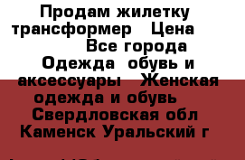 Продам жилетку- трансформер › Цена ­ 14 500 - Все города Одежда, обувь и аксессуары » Женская одежда и обувь   . Свердловская обл.,Каменск-Уральский г.